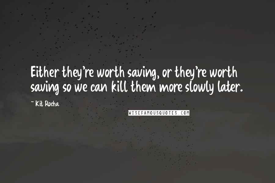 Kit Rocha Quotes: Either they're worth saving, or they're worth saving so we can kill them more slowly later.