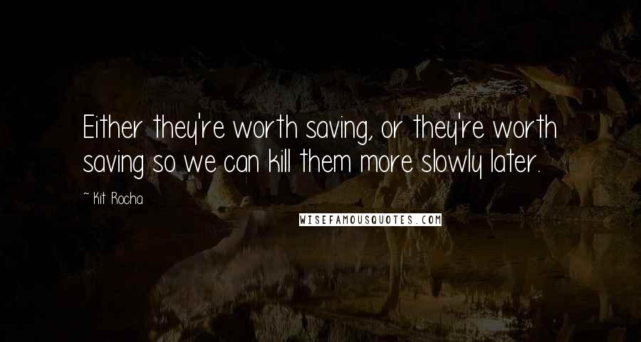 Kit Rocha Quotes: Either they're worth saving, or they're worth saving so we can kill them more slowly later.