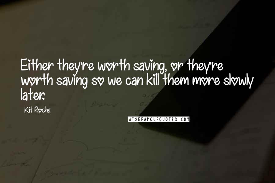 Kit Rocha Quotes: Either they're worth saving, or they're worth saving so we can kill them more slowly later.