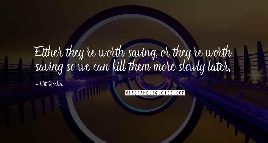 Kit Rocha Quotes: Either they're worth saving, or they're worth saving so we can kill them more slowly later.