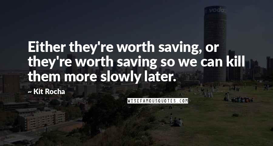 Kit Rocha Quotes: Either they're worth saving, or they're worth saving so we can kill them more slowly later.