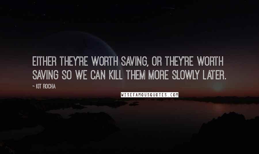 Kit Rocha Quotes: Either they're worth saving, or they're worth saving so we can kill them more slowly later.