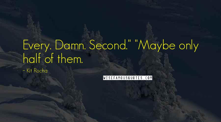 Kit Rocha Quotes: Every. Damn. Second." "Maybe only half of them.