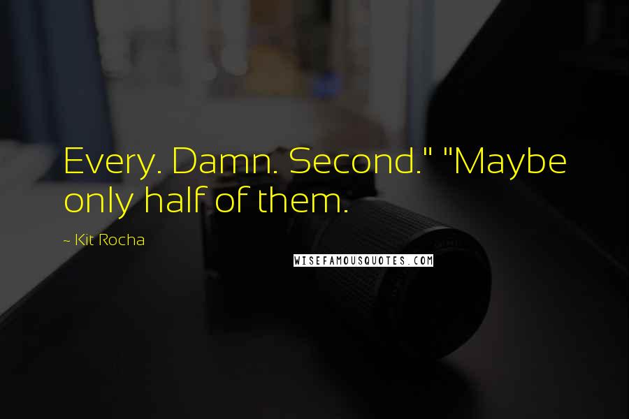 Kit Rocha Quotes: Every. Damn. Second." "Maybe only half of them.