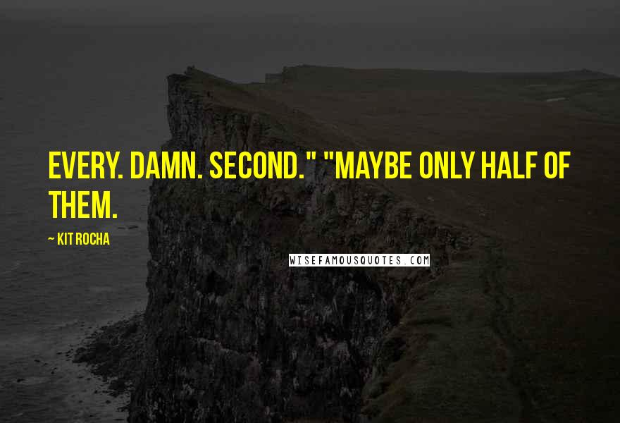 Kit Rocha Quotes: Every. Damn. Second." "Maybe only half of them.