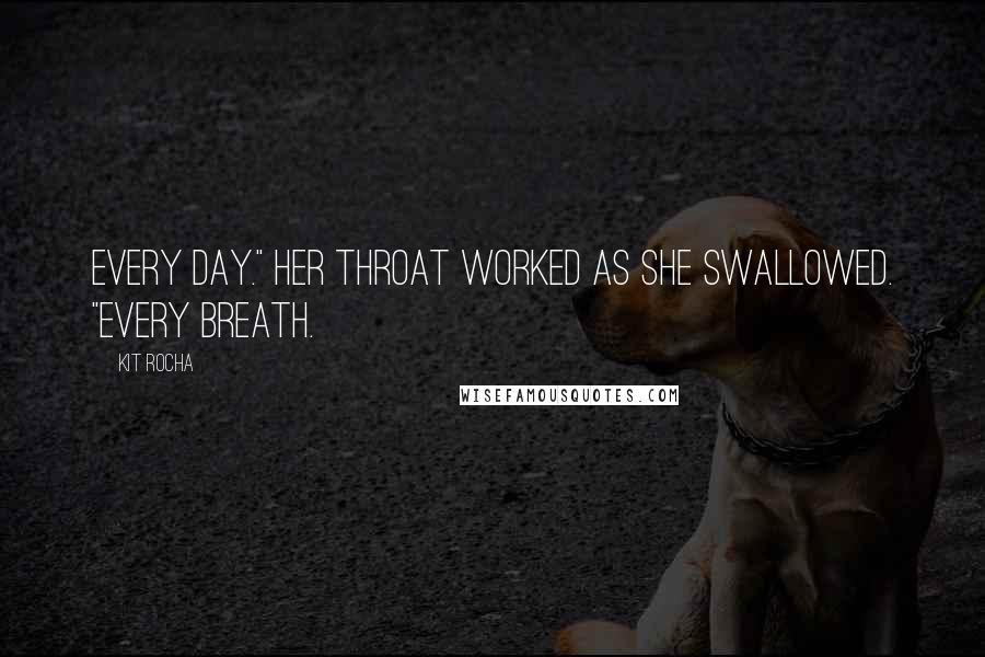 Kit Rocha Quotes: Every day." Her throat worked as she swallowed. "Every breath.