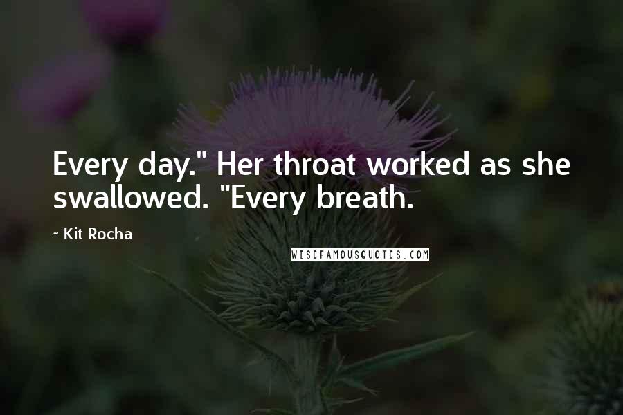 Kit Rocha Quotes: Every day." Her throat worked as she swallowed. "Every breath.