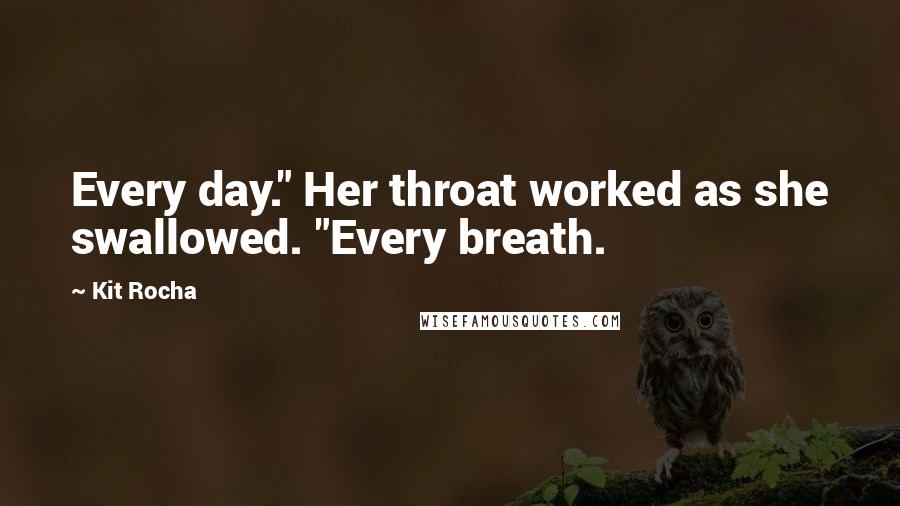 Kit Rocha Quotes: Every day." Her throat worked as she swallowed. "Every breath.