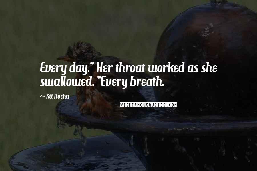 Kit Rocha Quotes: Every day." Her throat worked as she swallowed. "Every breath.