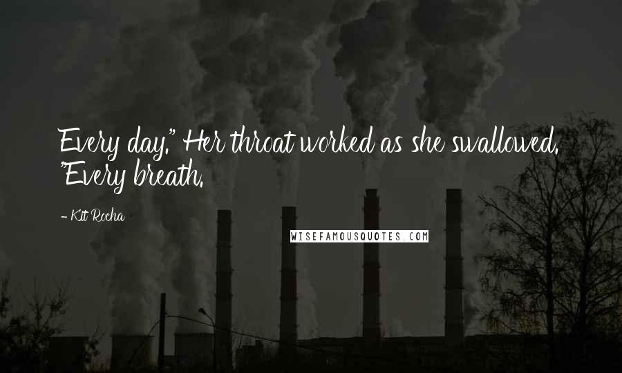 Kit Rocha Quotes: Every day." Her throat worked as she swallowed. "Every breath.