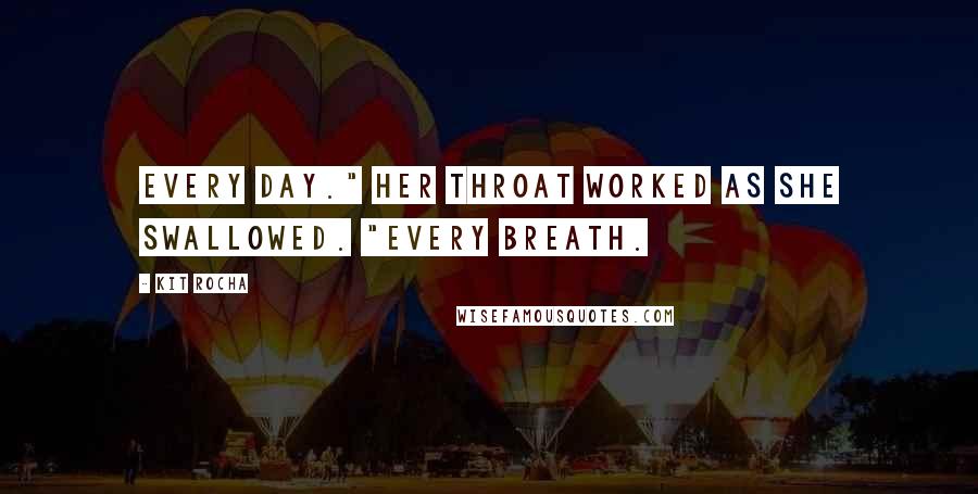 Kit Rocha Quotes: Every day." Her throat worked as she swallowed. "Every breath.