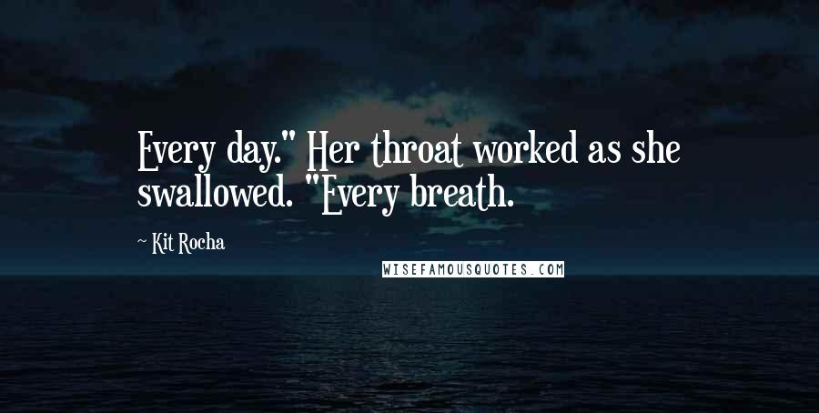 Kit Rocha Quotes: Every day." Her throat worked as she swallowed. "Every breath.