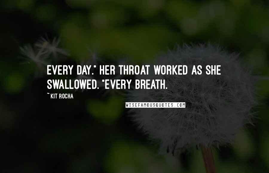 Kit Rocha Quotes: Every day." Her throat worked as she swallowed. "Every breath.