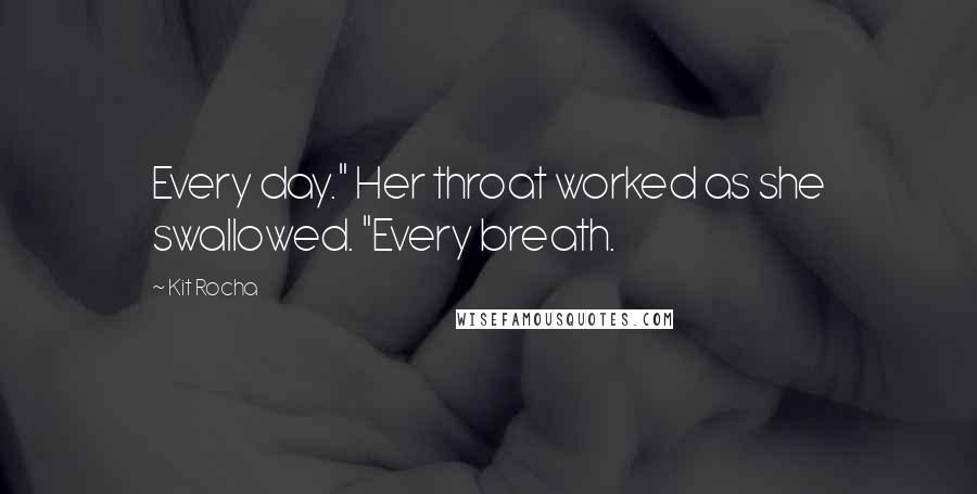 Kit Rocha Quotes: Every day." Her throat worked as she swallowed. "Every breath.