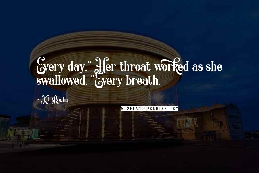 Kit Rocha Quotes: Every day." Her throat worked as she swallowed. "Every breath.