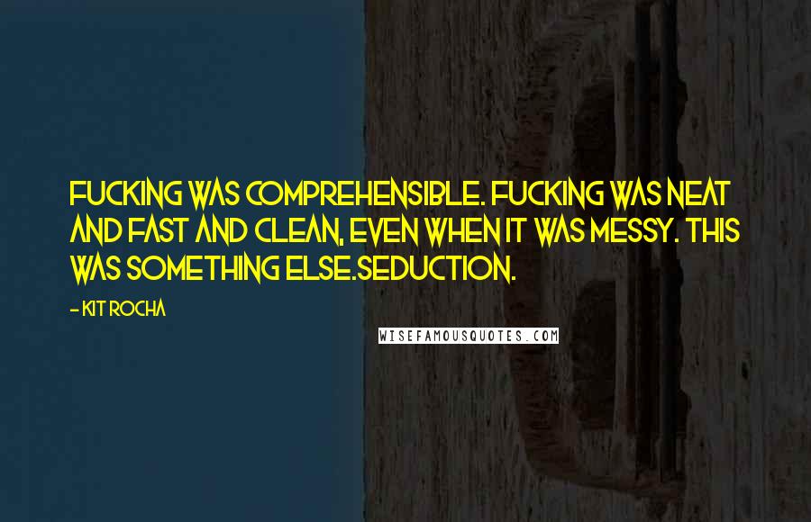 Kit Rocha Quotes: Fucking was comprehensible. Fucking was neat and fast and clean, even when it was messy. This was something else.Seduction.