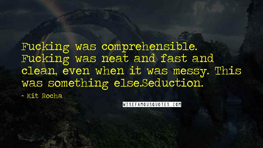 Kit Rocha Quotes: Fucking was comprehensible. Fucking was neat and fast and clean, even when it was messy. This was something else.Seduction.