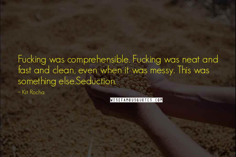 Kit Rocha Quotes: Fucking was comprehensible. Fucking was neat and fast and clean, even when it was messy. This was something else.Seduction.