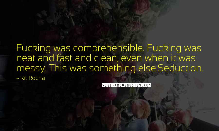 Kit Rocha Quotes: Fucking was comprehensible. Fucking was neat and fast and clean, even when it was messy. This was something else.Seduction.