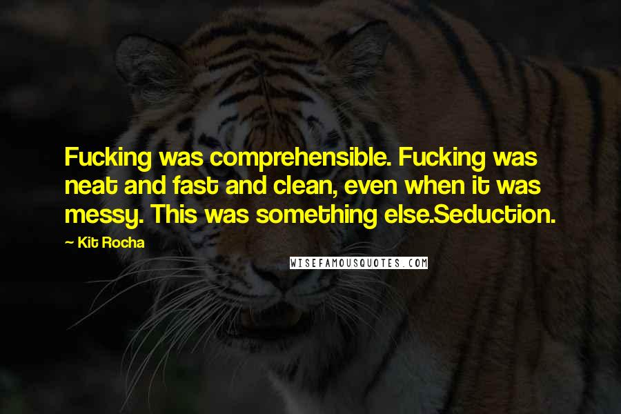 Kit Rocha Quotes: Fucking was comprehensible. Fucking was neat and fast and clean, even when it was messy. This was something else.Seduction.