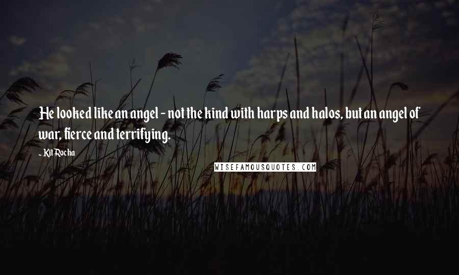 Kit Rocha Quotes: He looked like an angel - not the kind with harps and halos, but an angel of war, fierce and terrifying.