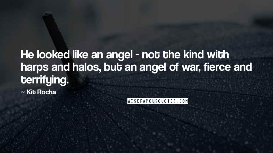 Kit Rocha Quotes: He looked like an angel - not the kind with harps and halos, but an angel of war, fierce and terrifying.
