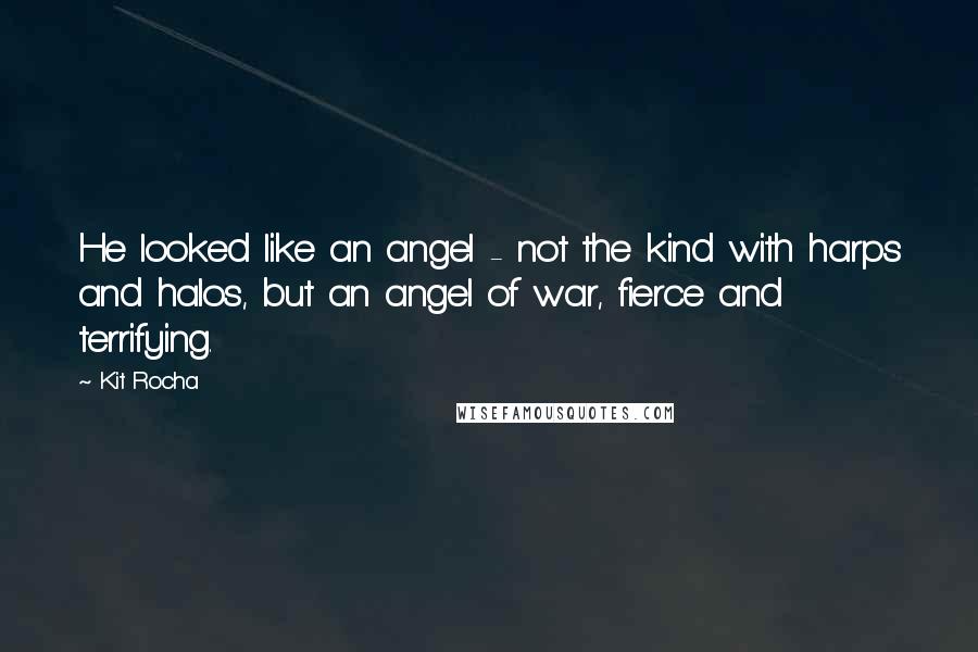 Kit Rocha Quotes: He looked like an angel - not the kind with harps and halos, but an angel of war, fierce and terrifying.