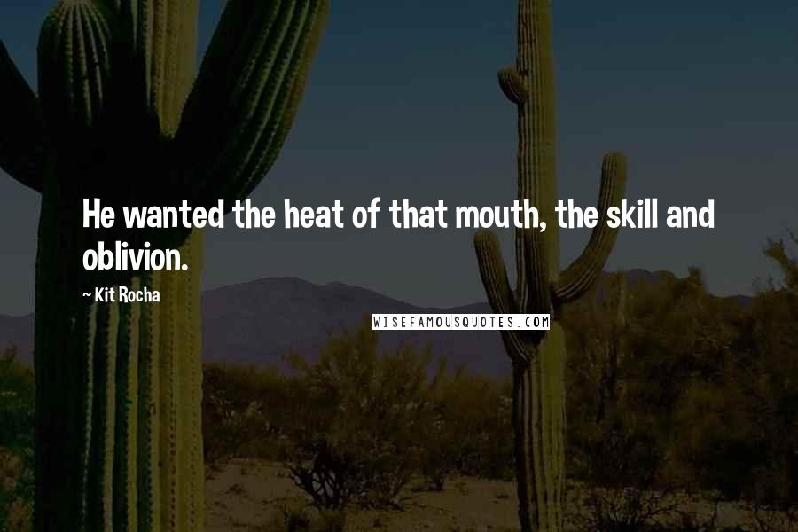 Kit Rocha Quotes: He wanted the heat of that mouth, the skill and oblivion.