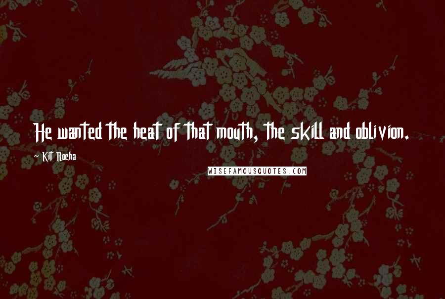 Kit Rocha Quotes: He wanted the heat of that mouth, the skill and oblivion.