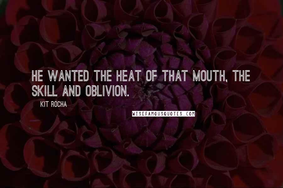 Kit Rocha Quotes: He wanted the heat of that mouth, the skill and oblivion.