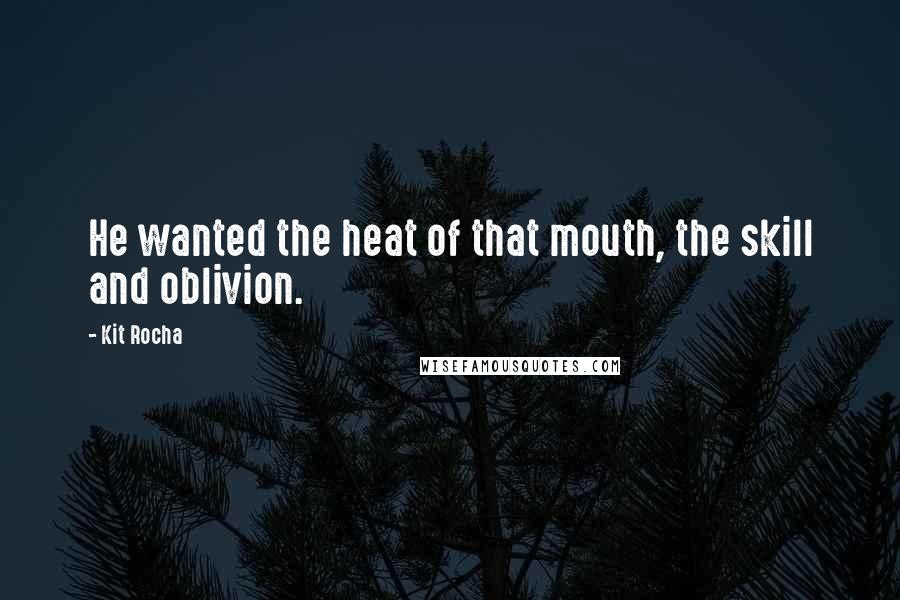 Kit Rocha Quotes: He wanted the heat of that mouth, the skill and oblivion.