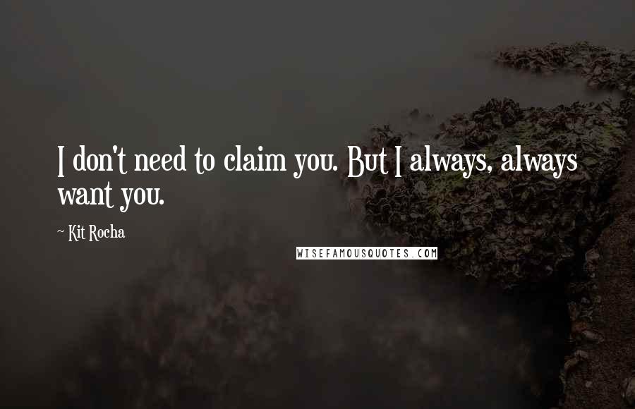 Kit Rocha Quotes: I don't need to claim you. But I always, always want you.