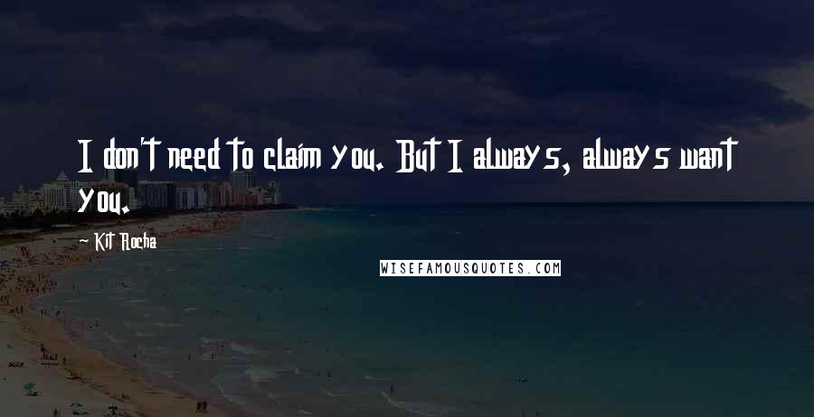 Kit Rocha Quotes: I don't need to claim you. But I always, always want you.