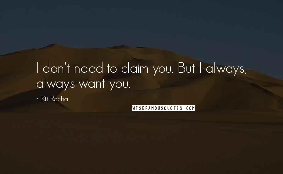 Kit Rocha Quotes: I don't need to claim you. But I always, always want you.