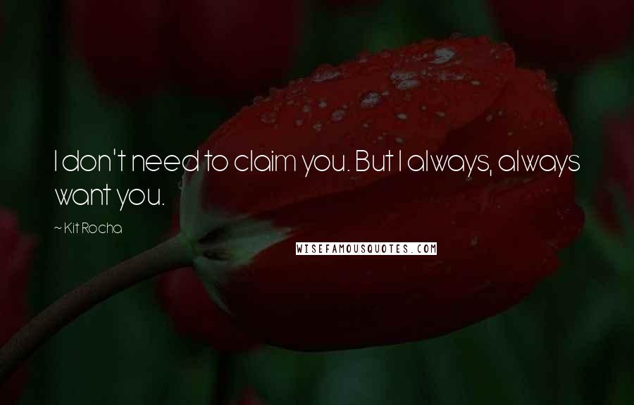 Kit Rocha Quotes: I don't need to claim you. But I always, always want you.