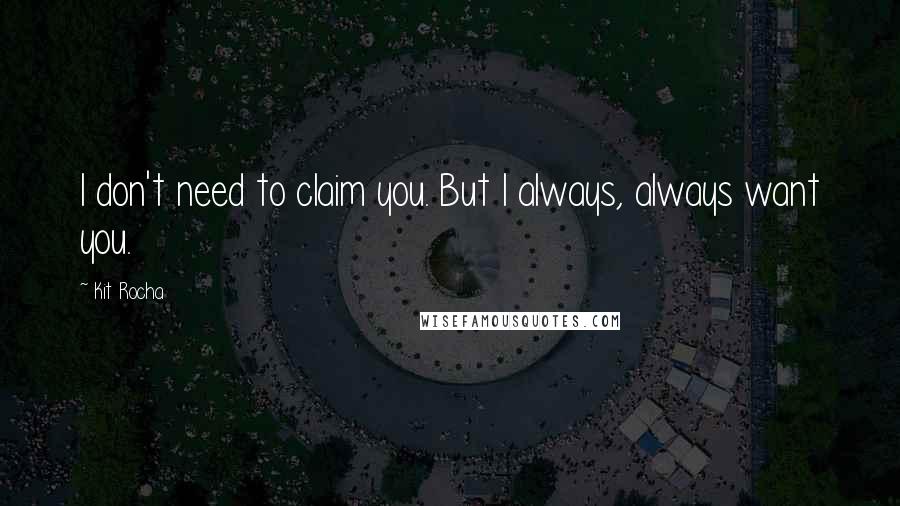 Kit Rocha Quotes: I don't need to claim you. But I always, always want you.