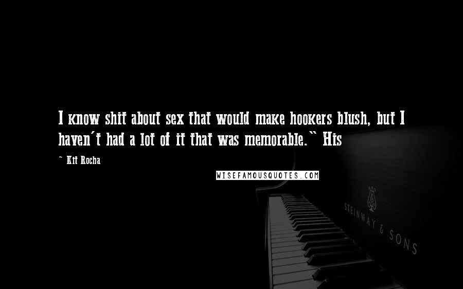 Kit Rocha Quotes: I know shit about sex that would make hookers blush, but I haven't had a lot of it that was memorable." His