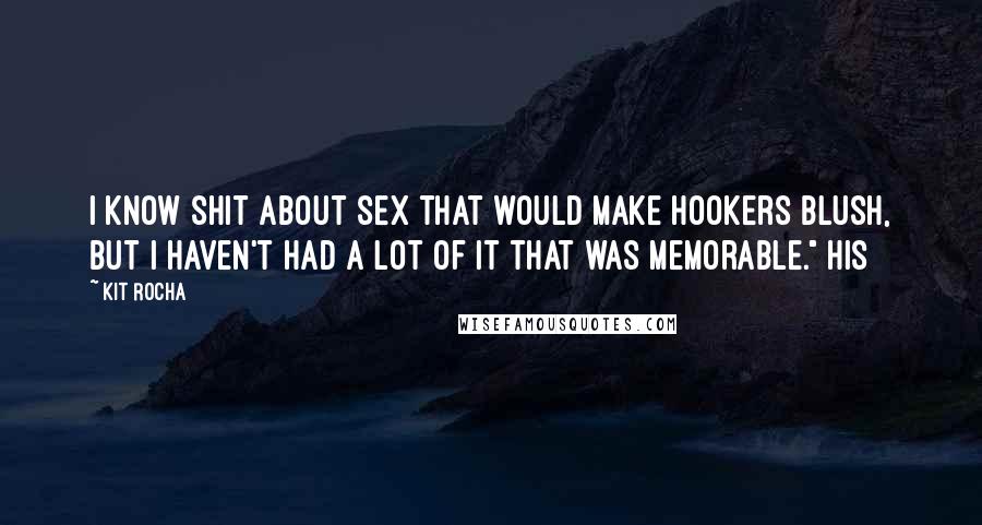 Kit Rocha Quotes: I know shit about sex that would make hookers blush, but I haven't had a lot of it that was memorable." His
