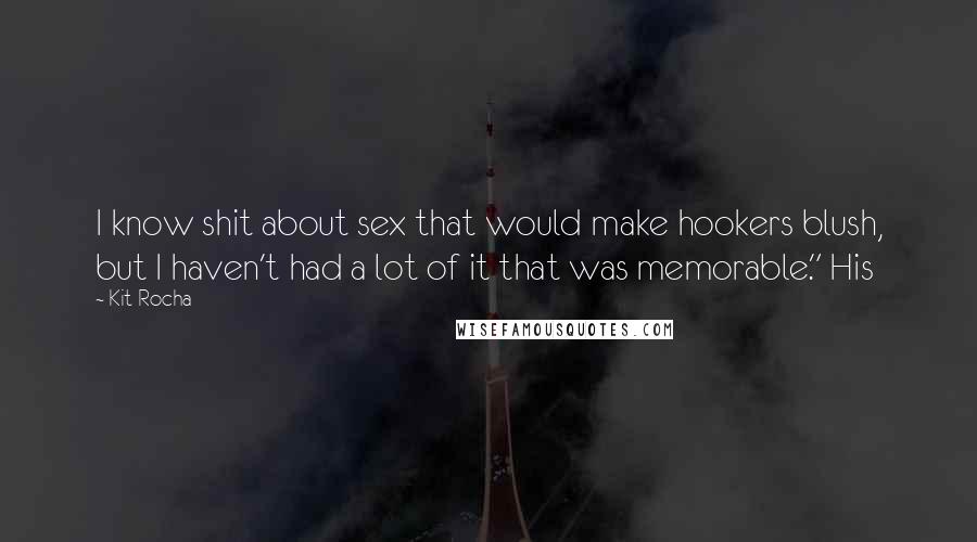 Kit Rocha Quotes: I know shit about sex that would make hookers blush, but I haven't had a lot of it that was memorable." His