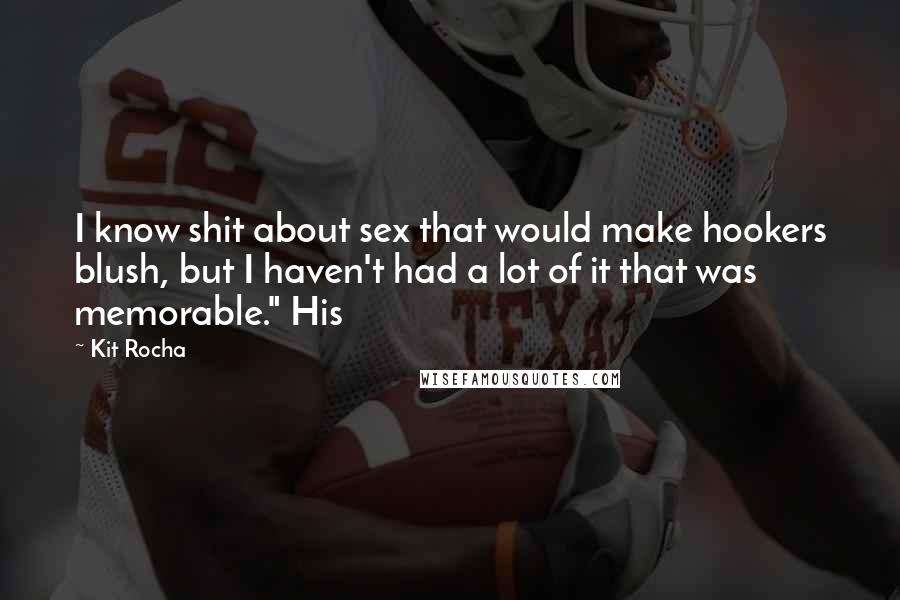 Kit Rocha Quotes: I know shit about sex that would make hookers blush, but I haven't had a lot of it that was memorable." His