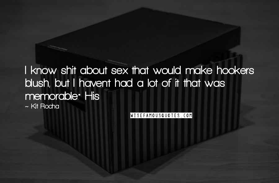 Kit Rocha Quotes: I know shit about sex that would make hookers blush, but I haven't had a lot of it that was memorable." His