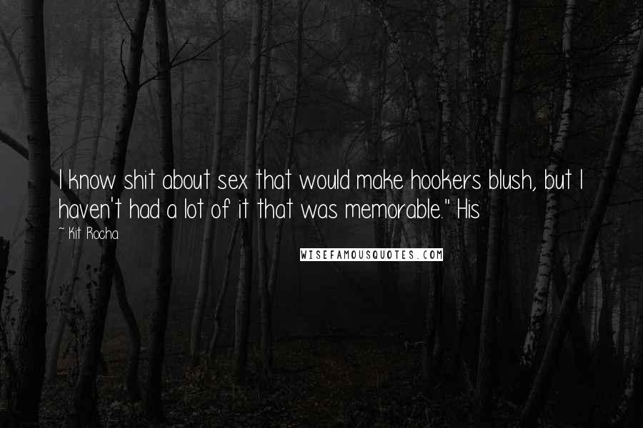 Kit Rocha Quotes: I know shit about sex that would make hookers blush, but I haven't had a lot of it that was memorable." His