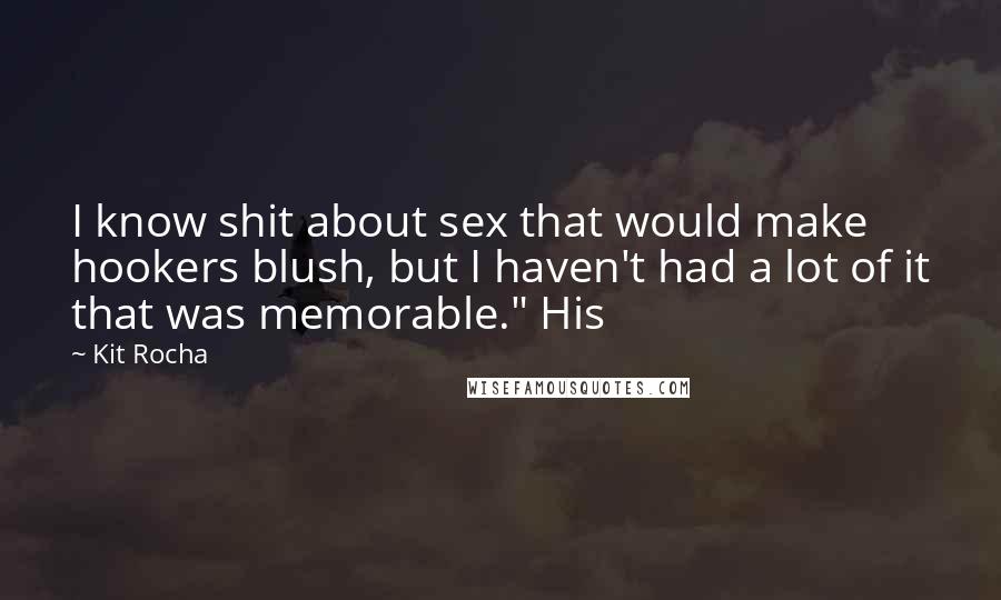Kit Rocha Quotes: I know shit about sex that would make hookers blush, but I haven't had a lot of it that was memorable." His