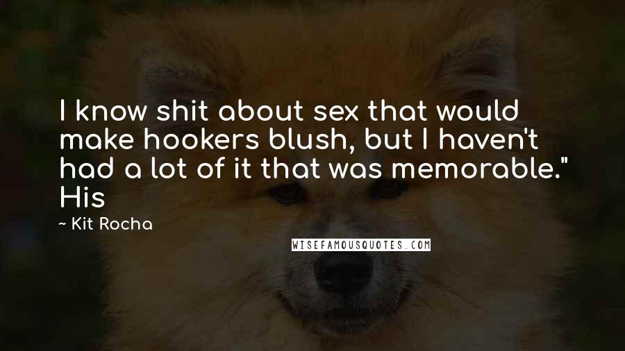 Kit Rocha Quotes: I know shit about sex that would make hookers blush, but I haven't had a lot of it that was memorable." His