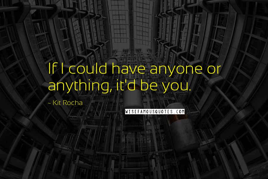 Kit Rocha Quotes: If I could have anyone or anything, it'd be you.