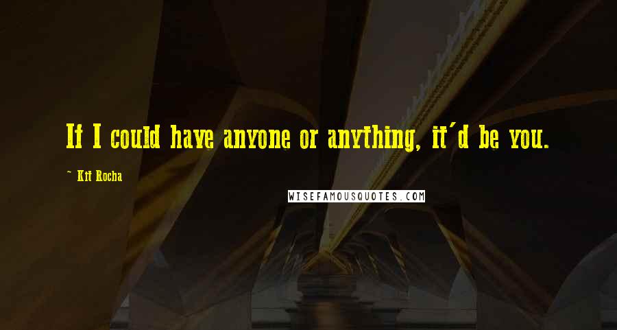 Kit Rocha Quotes: If I could have anyone or anything, it'd be you.