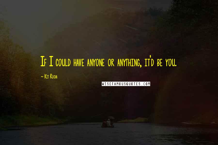 Kit Rocha Quotes: If I could have anyone or anything, it'd be you.