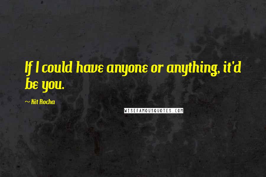 Kit Rocha Quotes: If I could have anyone or anything, it'd be you.