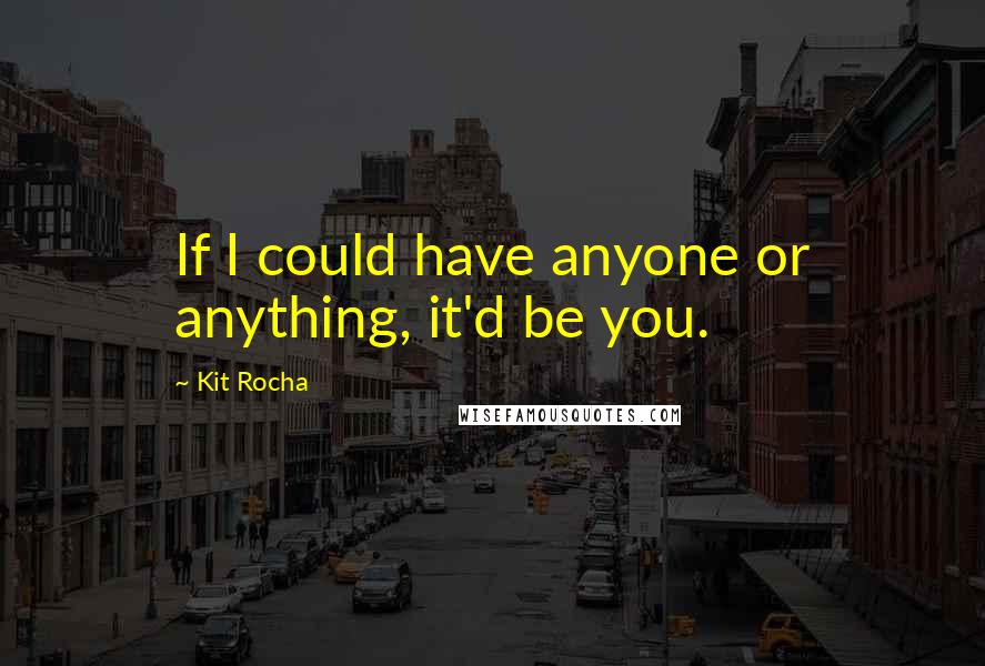 Kit Rocha Quotes: If I could have anyone or anything, it'd be you.