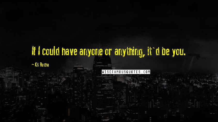 Kit Rocha Quotes: If I could have anyone or anything, it'd be you.